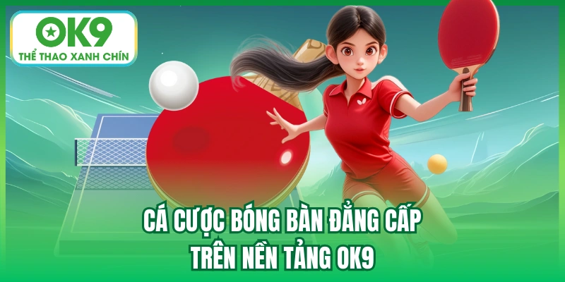 Cá cược bóng bàn đẳng cấp trên nền tảng OK9