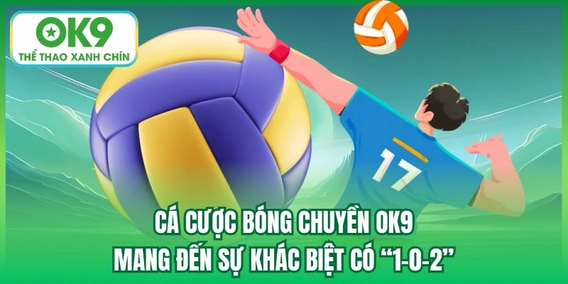 Cá cược bóng chuyền OK9 mang đến sự khác biệt có “1-0-2”