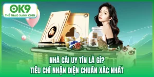 Nhà Cái Uy Tín Là Gì? Tiêu Chí Nhận Diện Chuẩn Xác Nhất